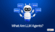 What Are LLM Agents: Benefits, Types & Use Cases in 2025 2 What Are LLM Agents?